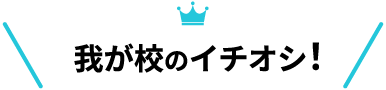 我が校のイチオシ